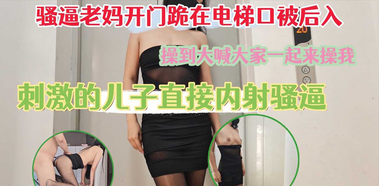 51原创绿母少年阿宾 骚逼老妈跪在电梯口被后入 高潮时大喊大家一起来操我 被儿子大屌内射骚逼！ - 51吃瓜网-51吃瓜网