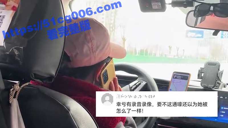 近日爆火的天津女司机 绕路走错路后被乘客提醒后女司机情绪崩溃报警哭诉 网友：哭了九分钟没一滴眼泪-51吃瓜网