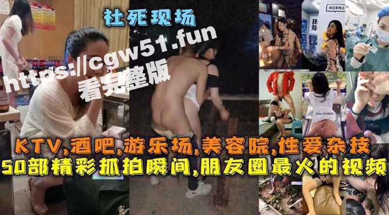 50部精彩抓拍瞬间 朋友圈最火的视频！社死现场 KTV 酒吧 游乐场 美容院 性爱杂技 总有你没看过的！-51吃瓜网