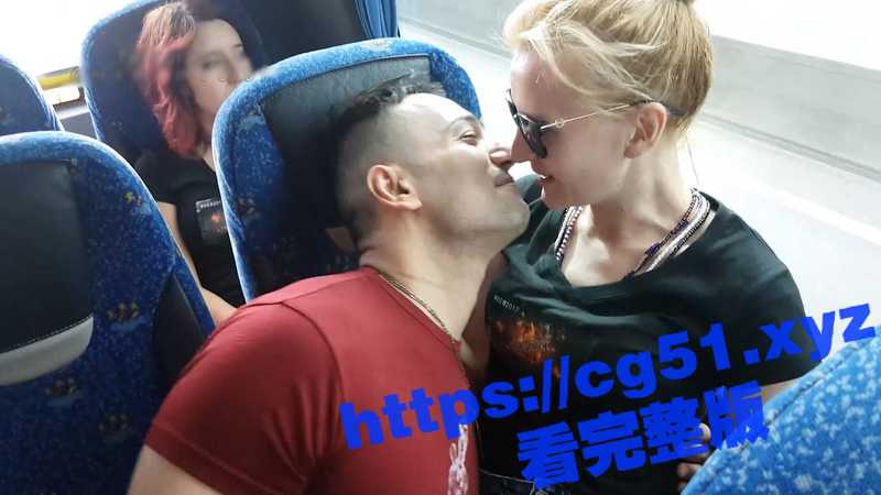 老外真是开放啊!大巴车上热吻摸奶 公共场合直接开干 引来众人围观! - 51吃瓜网-51吃瓜网