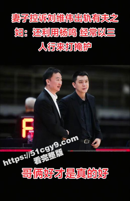 CBA青岛队主教练 刘维伟 被妻子实锤出轨 婚姻危机引发热议 私密聊天记录及不雅视频被曝光！-51吃瓜网