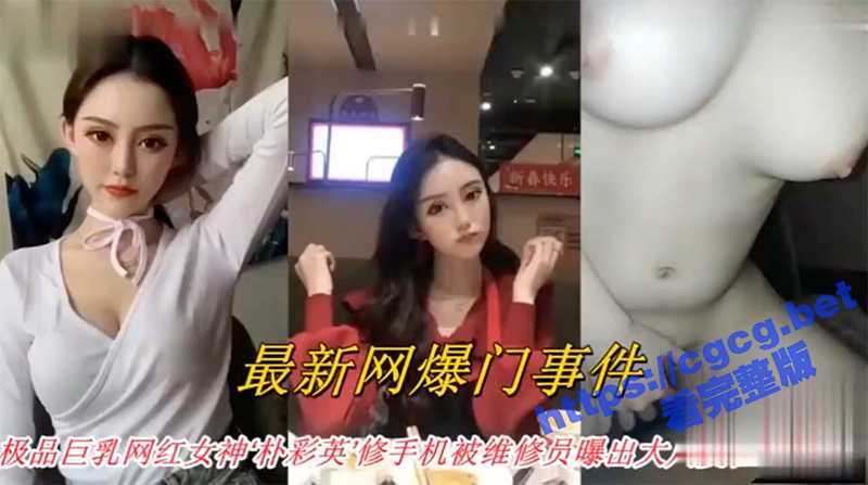 网曝门事件 极品巨乳网红女神 朴彩英 修手机被有心维修员导出不雅自拍视频爆出大瓜-51吃瓜网