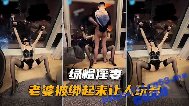 绿帽献妻狂魔 极品身材大长腿人妻 被老公蒙上眼睛约单男 喂到嘴里才知道屌不是老公的-51吃瓜网